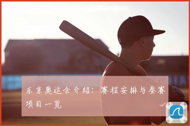 东京奥运会介绍：赛程安排与参赛项目一览