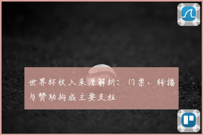 世界杯收入来源解析:门票、转播与赞助构成主要支柱