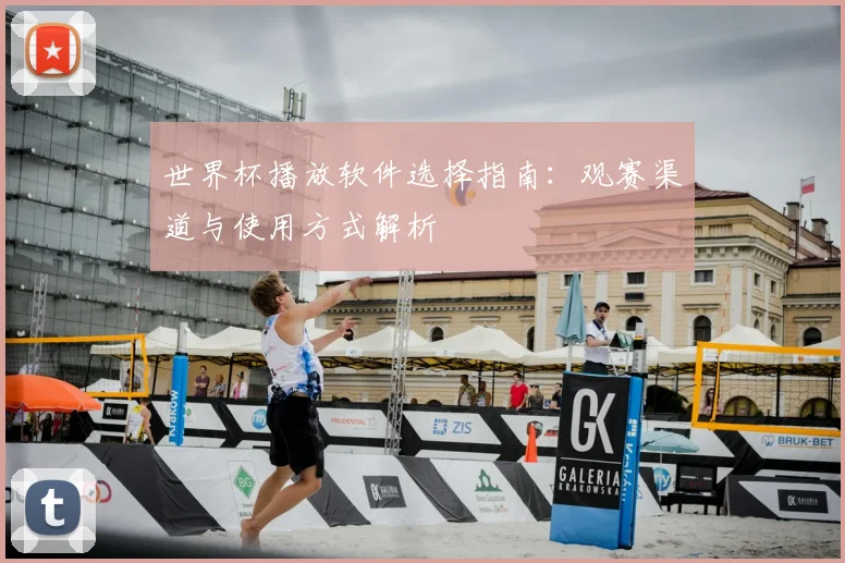世界杯播放软件选择指南:观赛渠道与使用方式解析