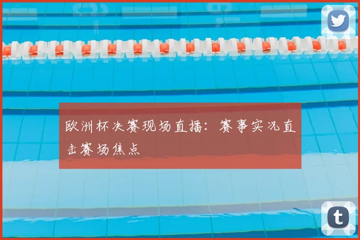 欧洲杯决赛现场直播：赛事实况直击赛场焦点