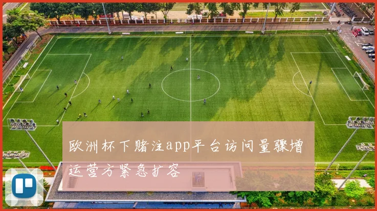 欧洲杯下赌注app平台访问量骤增 运营方紧急扩容