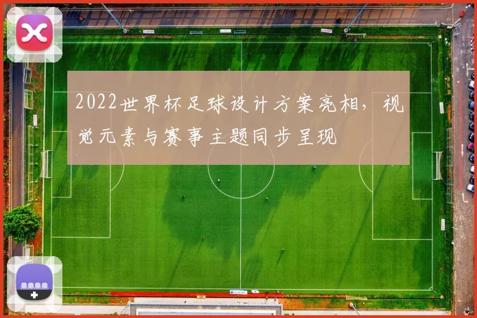 2022世界杯足球设计方案亮相,视觉元素与赛事主题同步呈现