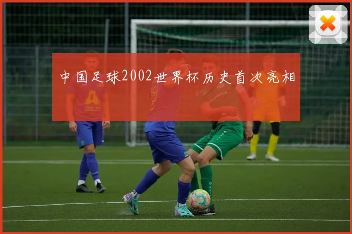 中国足球2002世界杯历史首次亮相