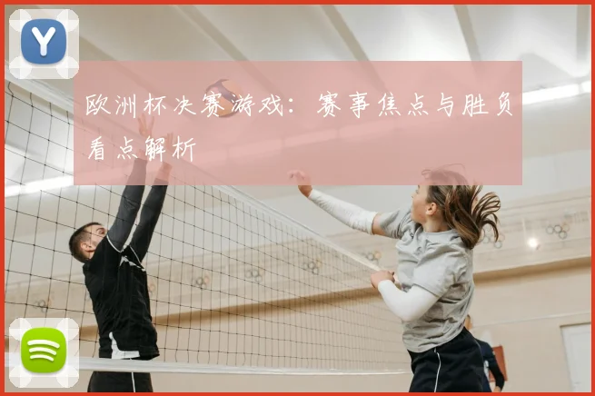 欧洲杯决赛游戏：赛事焦点与胜负看点解析