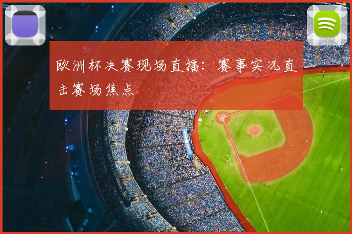 欧洲杯决赛现场直播：赛事实况直击赛场焦点