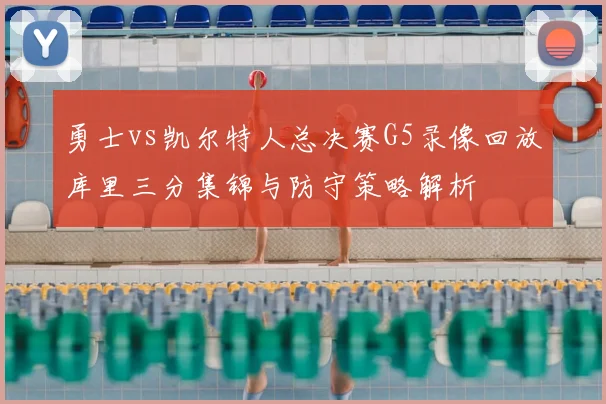 勇士vs凯尔特人总决赛G5录像回放库里三分集锦与防守策略解析