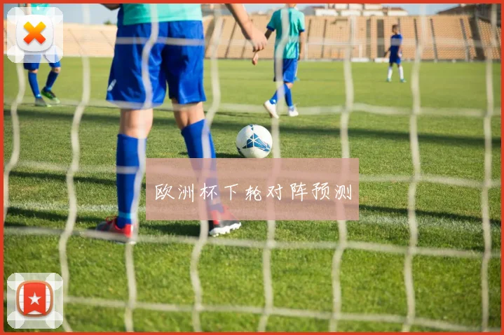 欧洲杯下轮对阵预测
