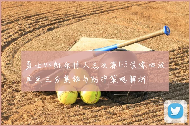 勇士vs凯尔特人总决赛G5录像回放库里三分集锦与防守策略解析
