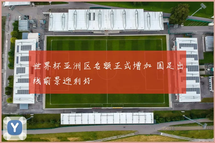 世界杯亚洲区名额正式增加 国足出线前景迎利好