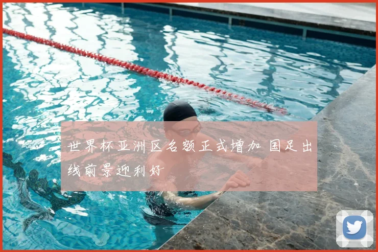 世界杯亚洲区名额正式增加 国足出线前景迎利好