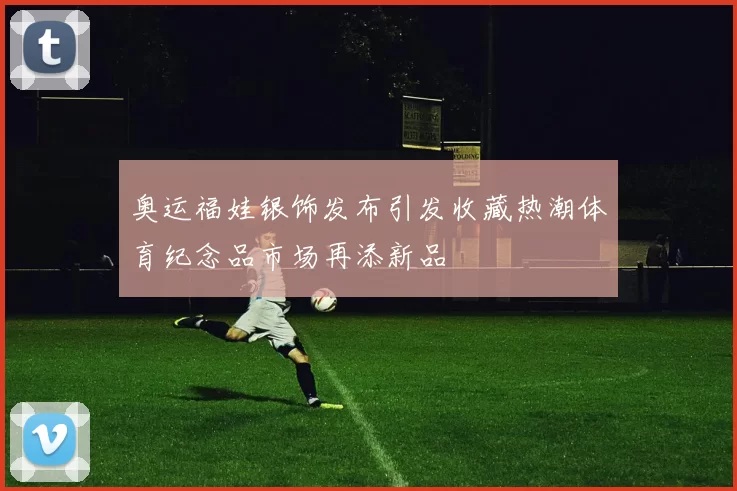 奥运福娃银饰发布引发收藏热潮体育纪念品市场再添新品