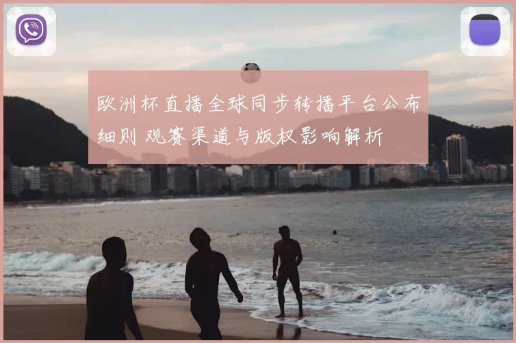 欧洲杯直播全球同步转播平台公布细则 观赛渠道与版权影响解析