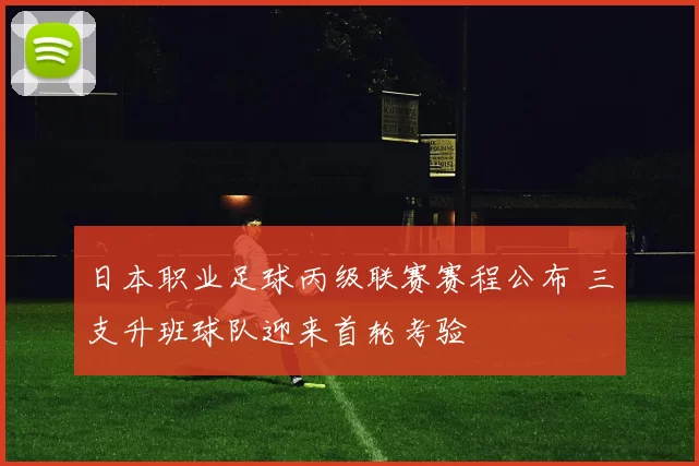 日本职业足球丙级联赛赛程公布 三支升班球队迎来首轮考验