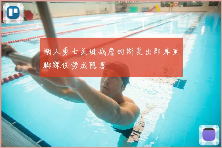 湖人勇士关键战詹姆斯复出即库里脚踝伤势成隐患