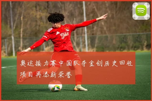 奥运接力赛中国队夺金创历史田径项目再添新荣誉