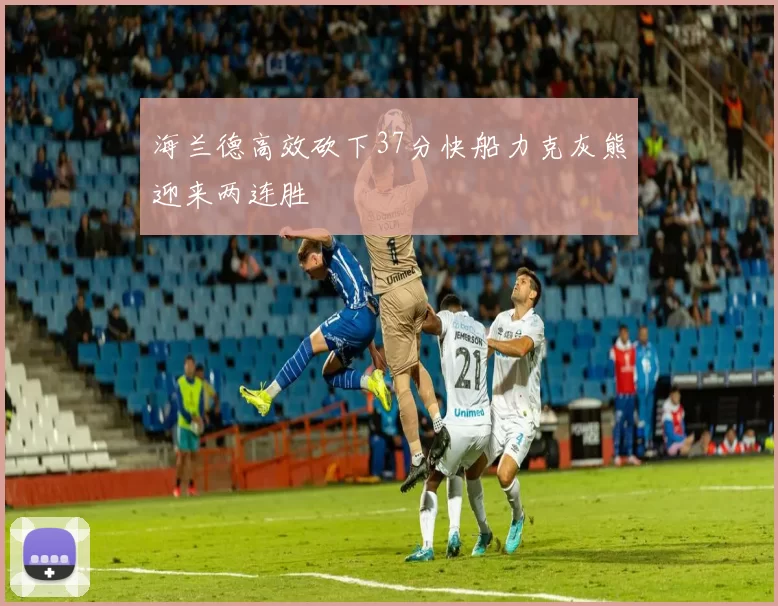 海兰德高效砍下37分快船力克灰熊迎来两连胜