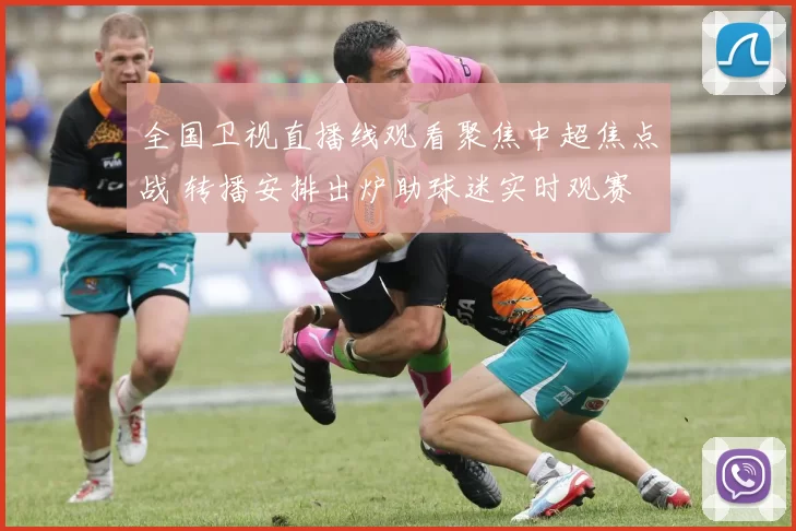 全国卫视直播线观看聚焦中超焦点战 转播安排出炉助球迷实时观赛