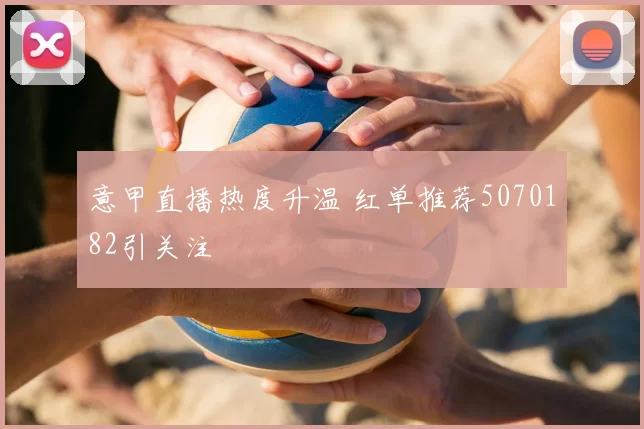 意甲直播热度升温 红单推荐5070182引关注