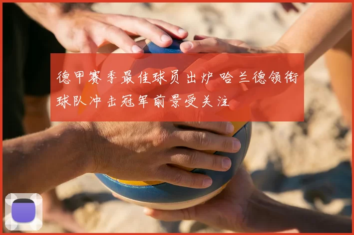 德甲赛季最佳球员出炉 哈兰德领衔球队冲击冠军前景受关注
