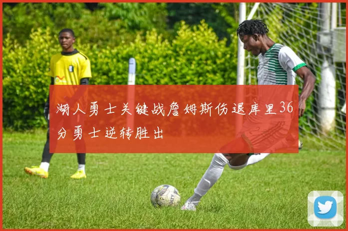 湖人勇士关键战詹姆斯伤退库里36分勇士逆转胜出