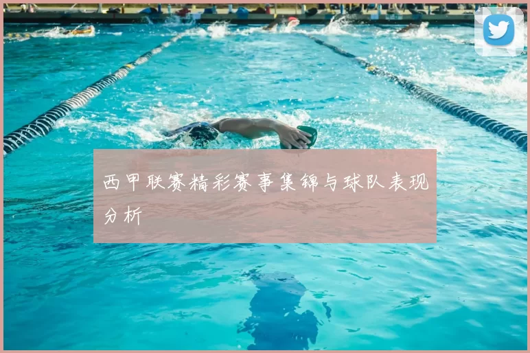 西甲联赛精彩赛事集锦与球队表现分析