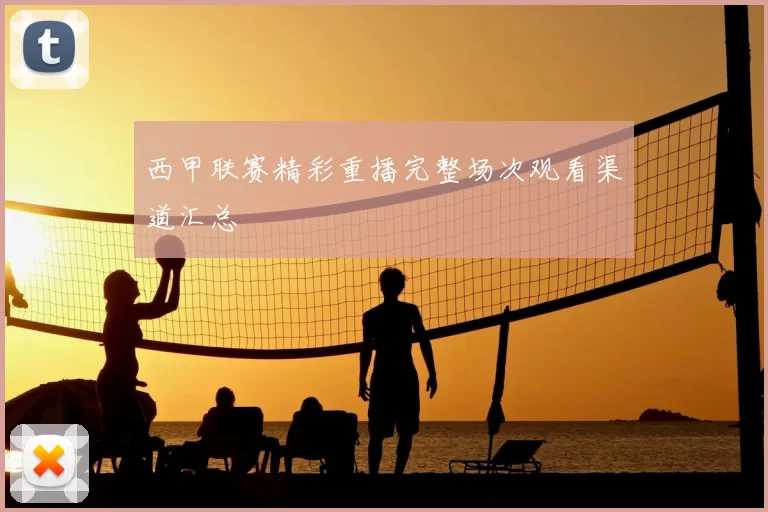 西甲联赛精彩重播完整场次观看渠道汇总