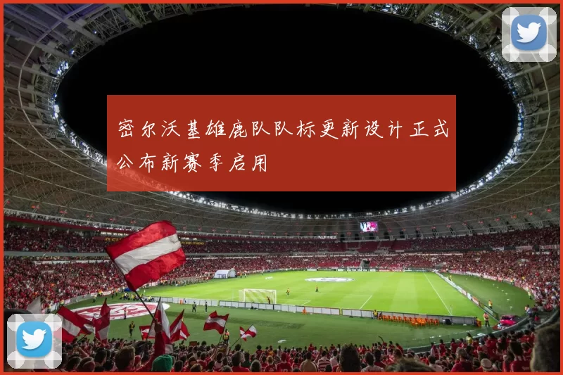 密尔沃基雄鹿队队标更新设计正式公布新赛季启用