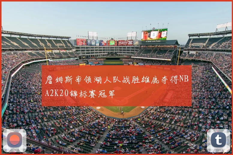 詹姆斯率领湖人队战胜雄鹿夺得NBA2K20锦标赛冠军