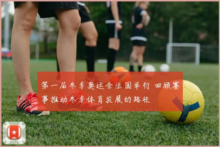 第一届冬季奥运会法国举行 回顾赛事推动冬季体育发展的路径