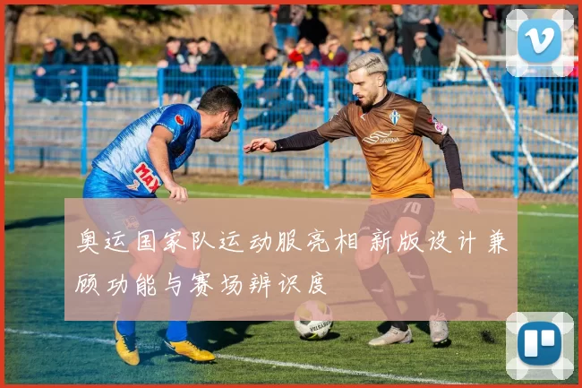 奥运国家队运动服亮相 新版设计兼顾功能与赛场辨识度