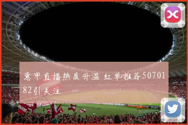 意甲直播热度升温 红单推荐5070182引关注
