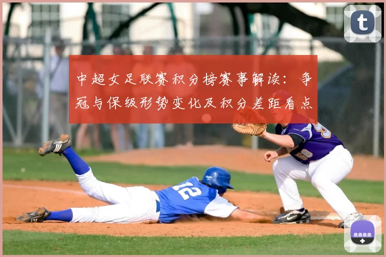 中超女足联赛积分榜赛事解读：争冠与保级形势变化及积分差距看点