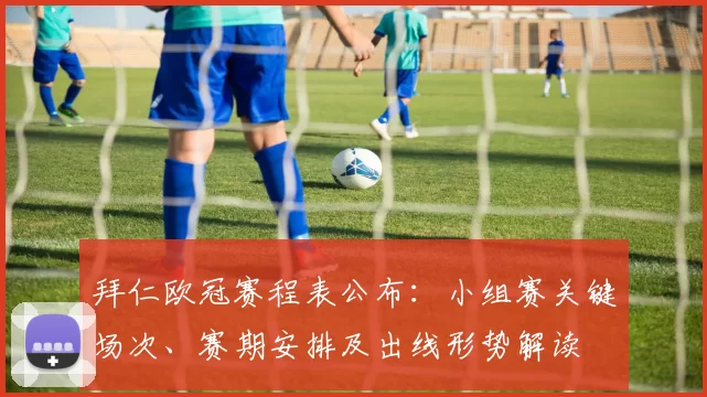 拜仁欧冠赛程表公布：小组赛关键场次、赛期安排及出线形势解读