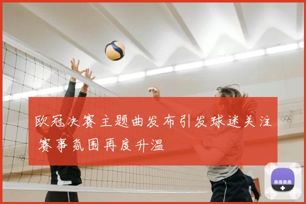 欧冠决赛主题曲发布引发球迷关注 赛事氛围再度升温