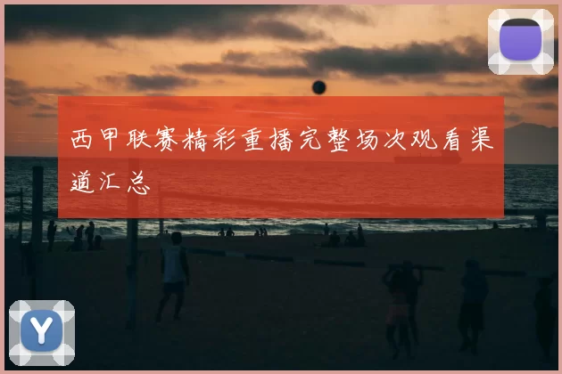 西甲联赛精彩重播完整场次观看渠道汇总