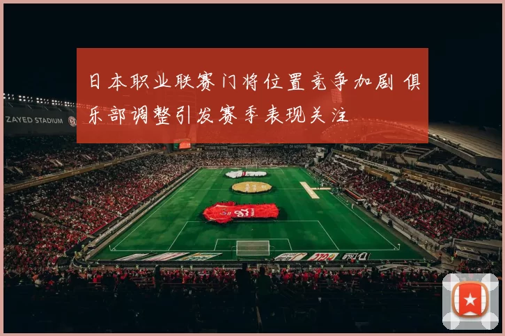 日本职业联赛门将位置竞争加剧 俱乐部调整引发赛季表现关注