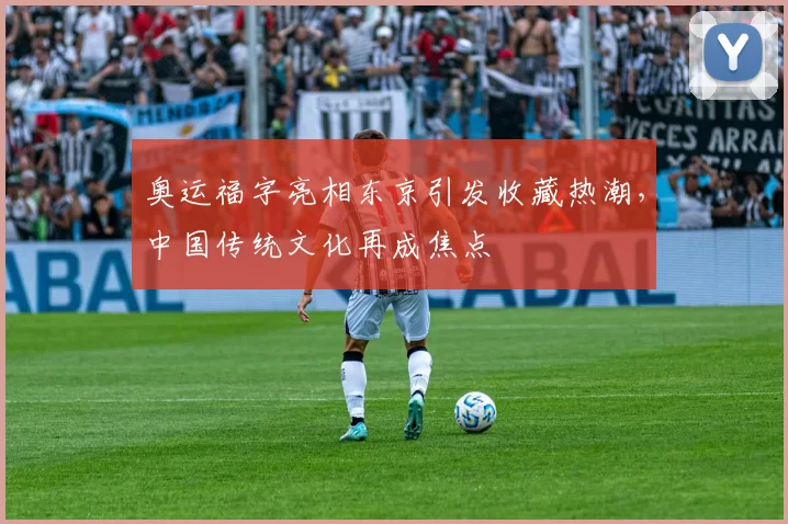 奥运福字亮相东京引发收藏热潮，中国传统文化再成焦点