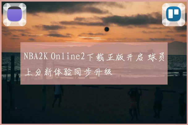 NBA2K Online2下载正版开启 球员上分新体验同步升级