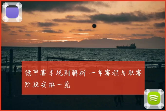 德甲赛季规则解析 一年赛程与联赛阶段安排一览