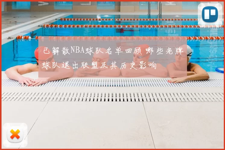 已解散NBA球队名单回顾 哪些老牌球队退出联盟及其历史影响