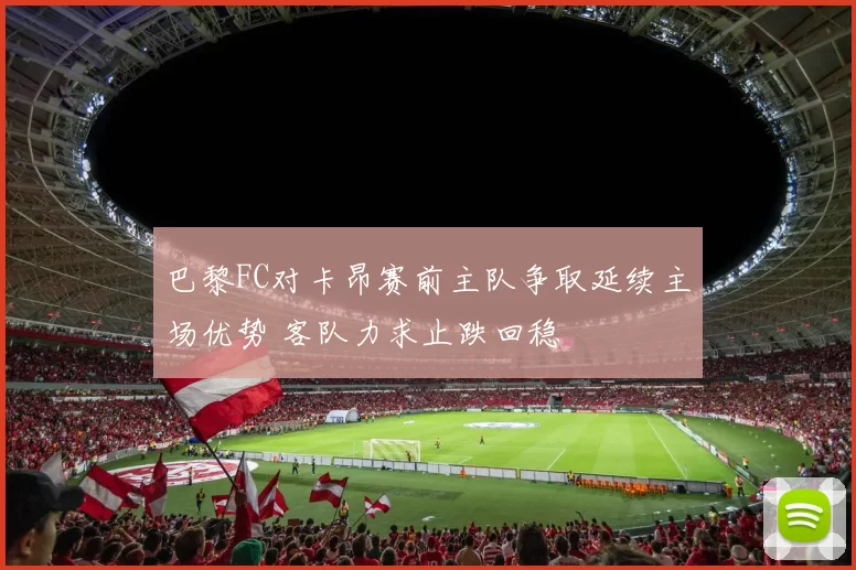 巴黎FC对卡昂赛前主队争取延续主场优势 客队力求止跌回稳