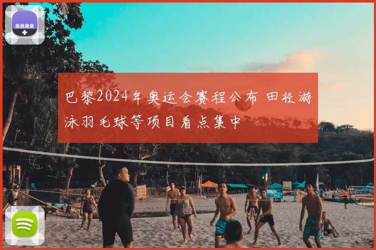 巴黎2024年奥运会赛程公布 田径游泳羽毛球等项目看点集中