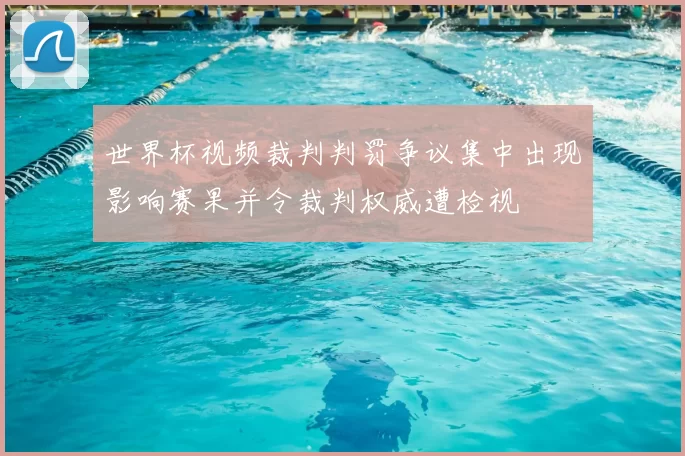 世界杯视频裁判判罚争议集中出现影响赛果并令裁判权威遭检视