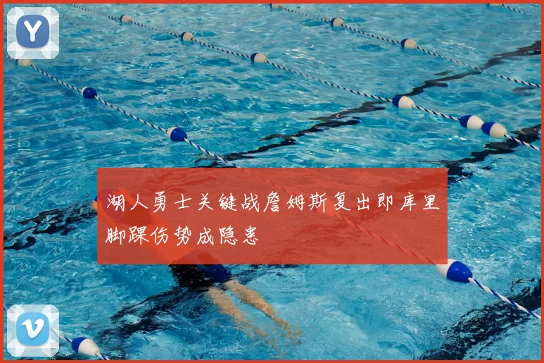 湖人勇士关键战詹姆斯复出即库里脚踝伤势成隐患