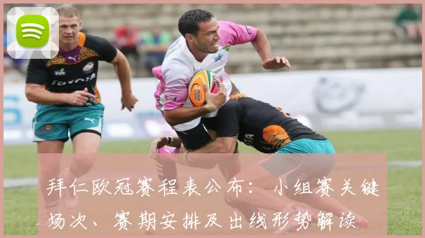 拜仁欧冠赛程表公布：小组赛关键场次、赛期安排及出线形势解读