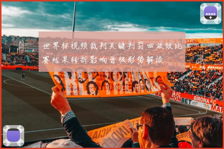 世界杯视频裁判关键判罚回放致比赛结果转折影响晋级形势解读
