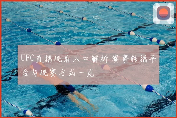 UFC直播观看入口解析 赛事转播平台与观赛方式一览