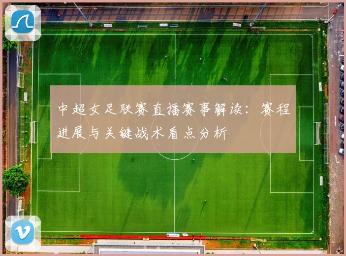 中超女足联赛直播赛事解读：赛程进展与关键战术看点分析